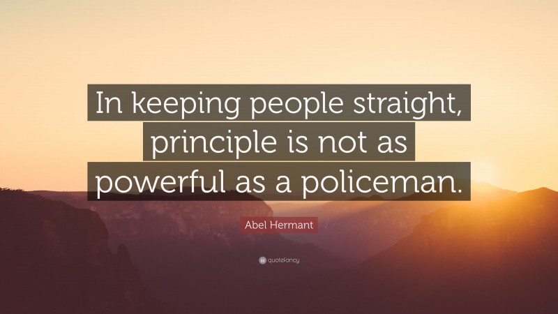 Abel Hermant Quote: “In keeping people straight, principle is not as powerful as a policeman.”