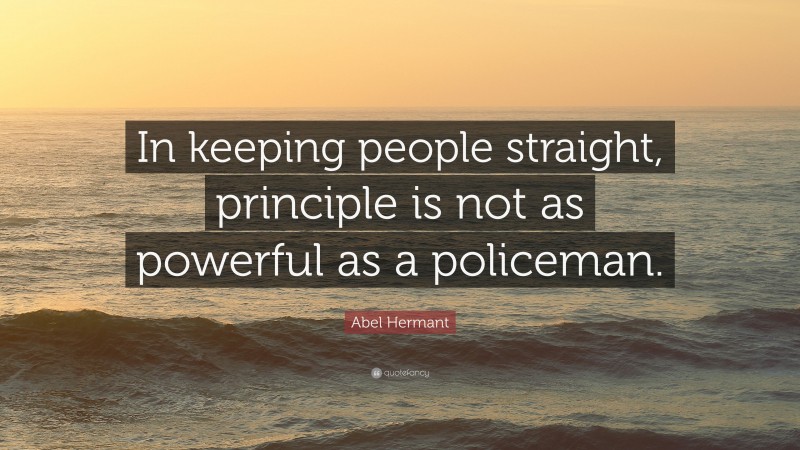 Abel Hermant Quote: “In keeping people straight, principle is not as powerful as a policeman.”