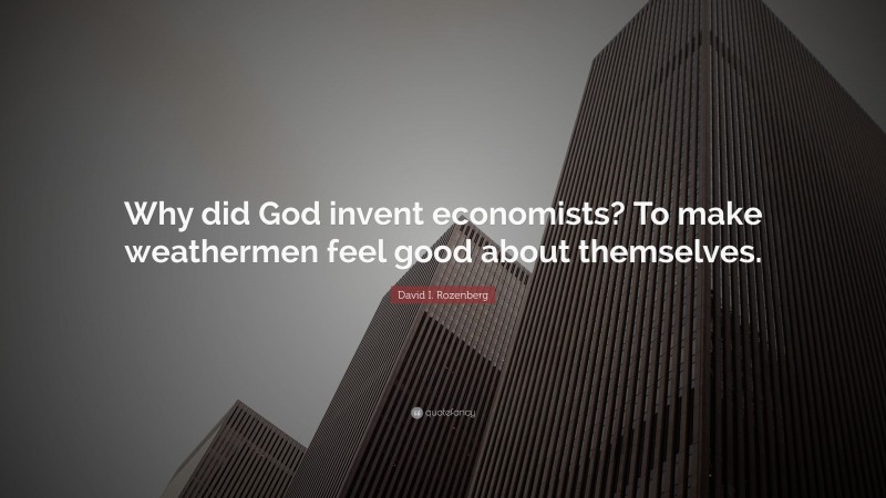 David I. Rozenberg Quote: “Why did God invent economists? To make weathermen feel good about themselves.”