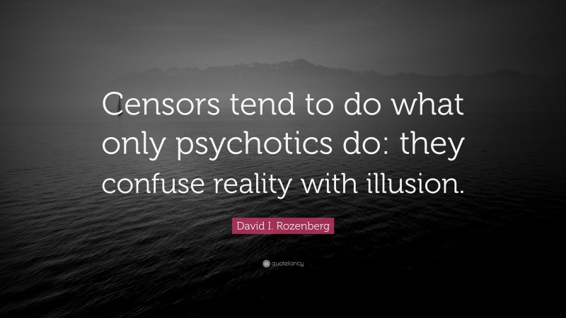David I. Rozenberg Quote: “Censors tend to do what only psychotics do: they confuse reality with illusion.”