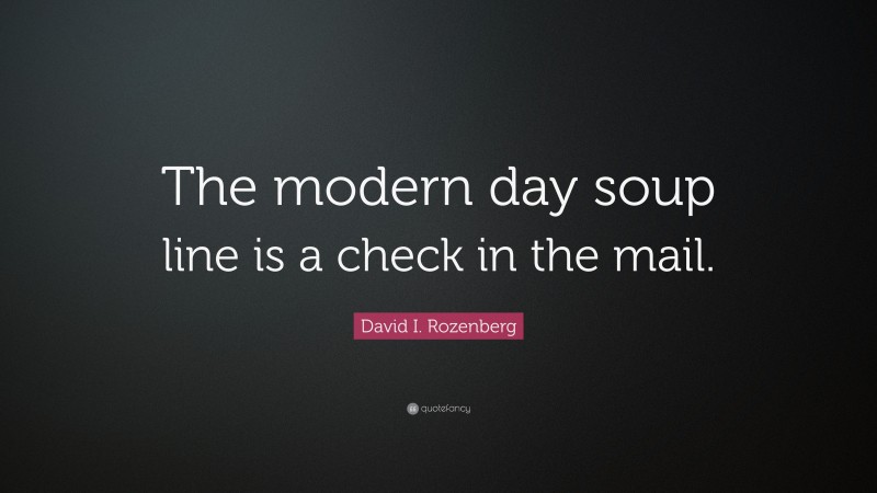 David I. Rozenberg Quote: “The modern day soup line is a check in the mail.”