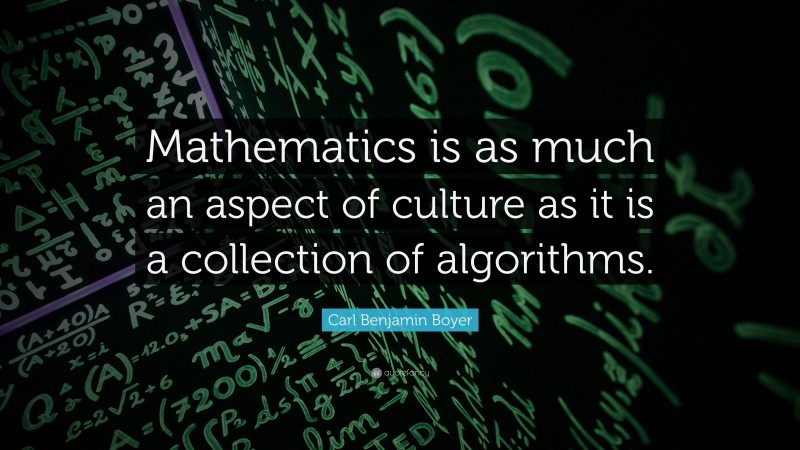 Carl Benjamin Boyer Quote: “Mathematics is as much an aspect of culture as it is a collection of algorithms.”