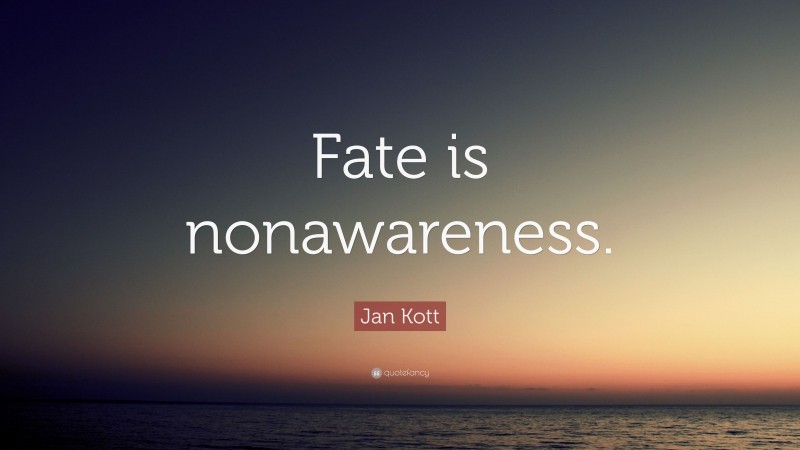 Jan Kott Quote: “Fate is nonawareness.”
