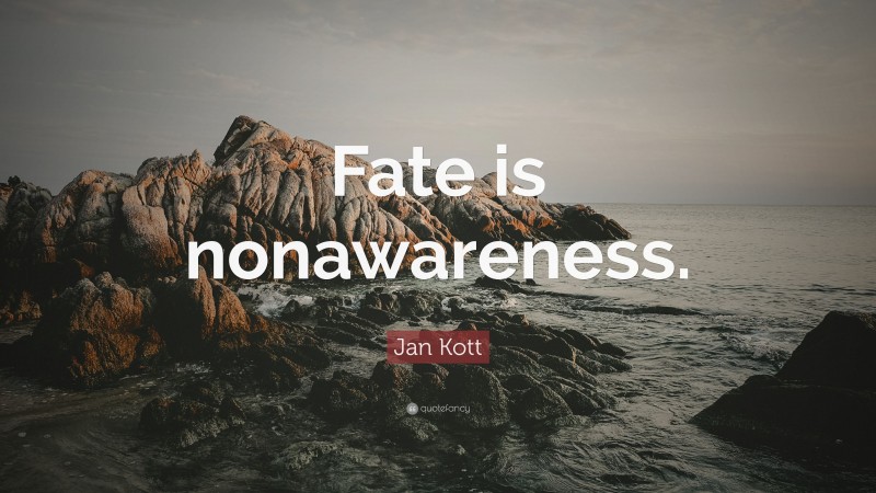 Jan Kott Quote: “Fate is nonawareness.”