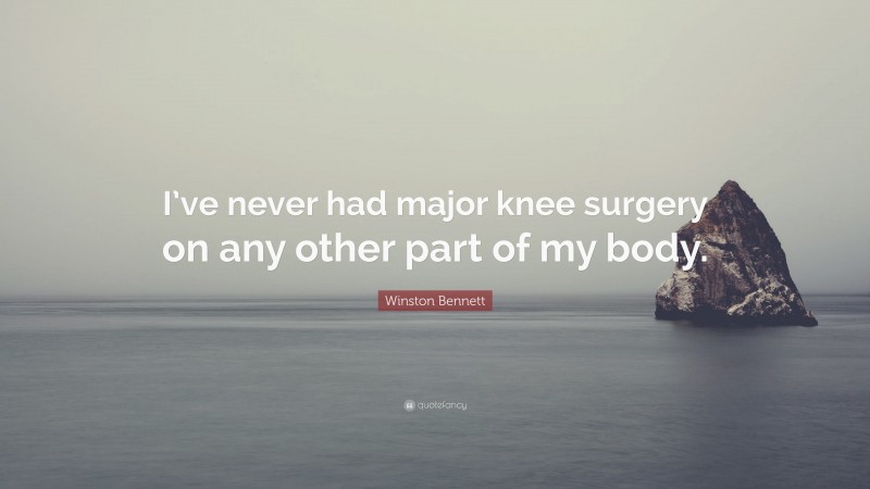 Winston Bennett Quote: “I’ve never had major knee surgery on any other part of my body.”