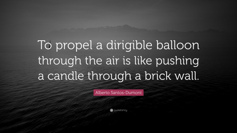Alberto Santos-Dumont Quote: “To propel a dirigible balloon through the air is like pushing a candle through a brick wall.”