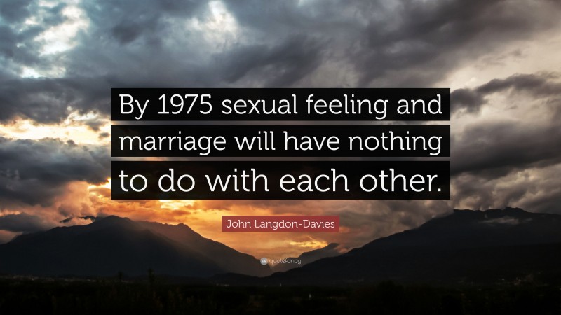 John Langdon-Davies Quote: “By 1975 sexual feeling and marriage will have nothing to do with each other.”