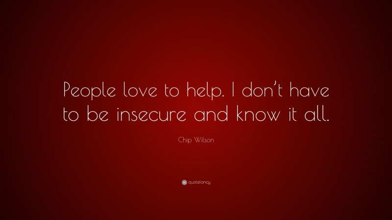 Chip Wilson Quote: “People love to help. I don’t have to be insecure and know it all.”