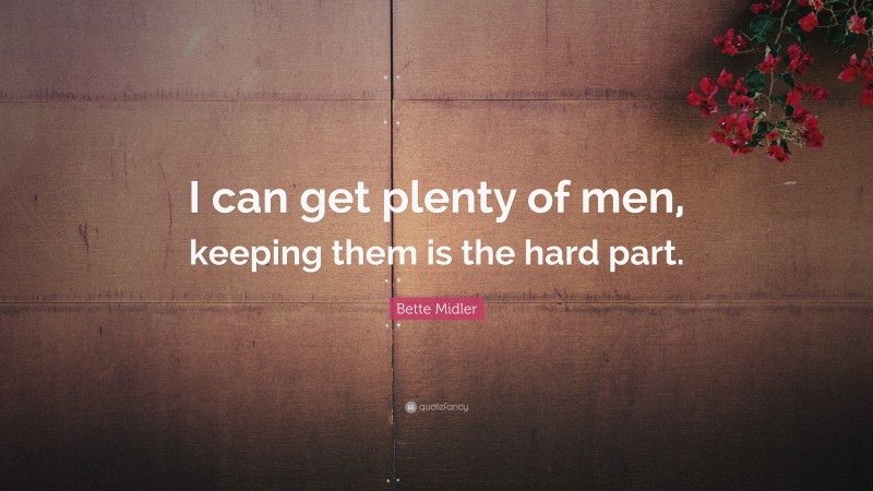 Bette Midler Quote: “I can get plenty of men, keeping them is the hard part.”