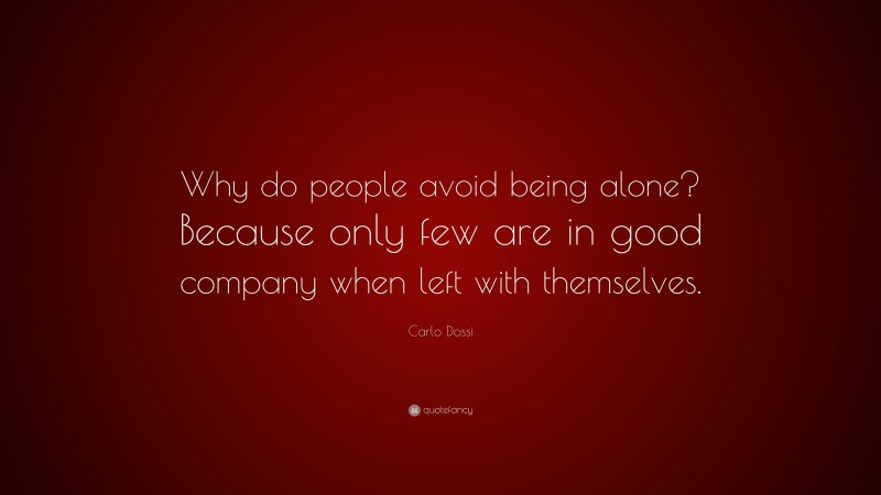 Carlo Dossi Quote: “Why do people avoid being alone? Because only few are in good company when left with themselves.”