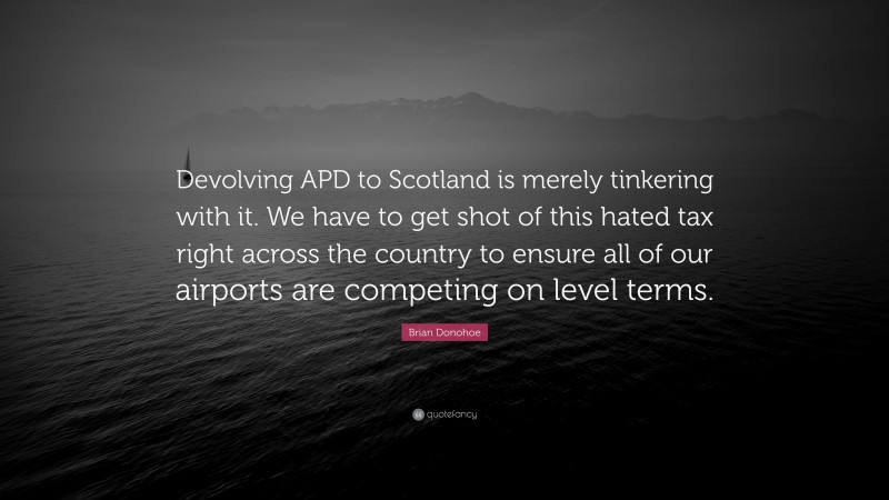 Brian Donohoe Quote: “Devolving APD to Scotland is merely tinkering with it. We have to get shot of this hated tax right across the country to ensure all of our airports are competing on level terms.”