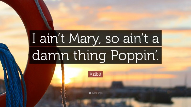Xzibit Quote: “I ain’t Mary, so ain’t a damn thing Poppin’.”
