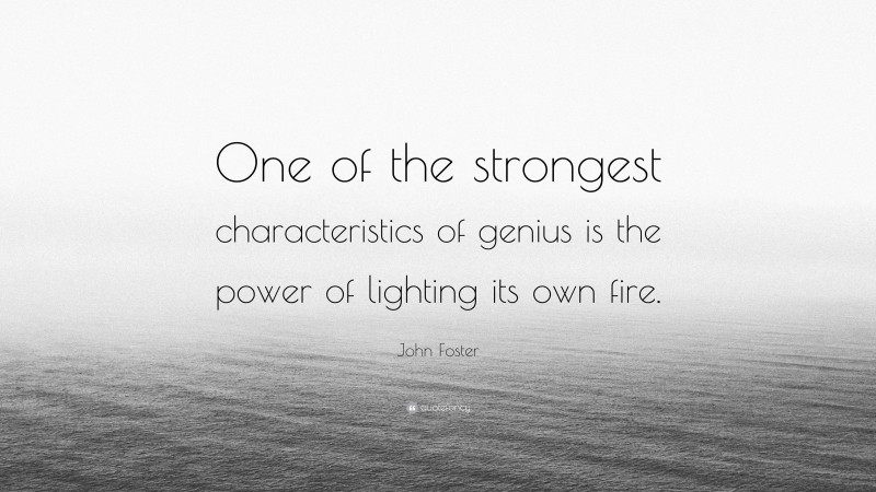 John Foster Quote: “One of the strongest characteristics of genius is the power of lighting its own fire.”