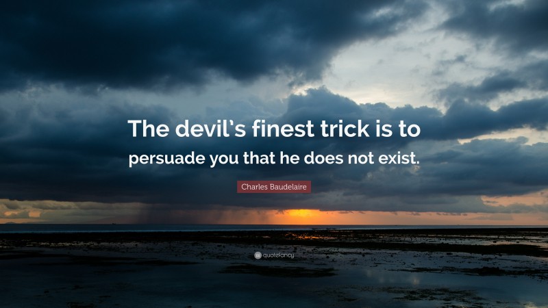 Charles Baudelaire Quote: “The devil’s finest trick is to persuade you that he does not exist.”
