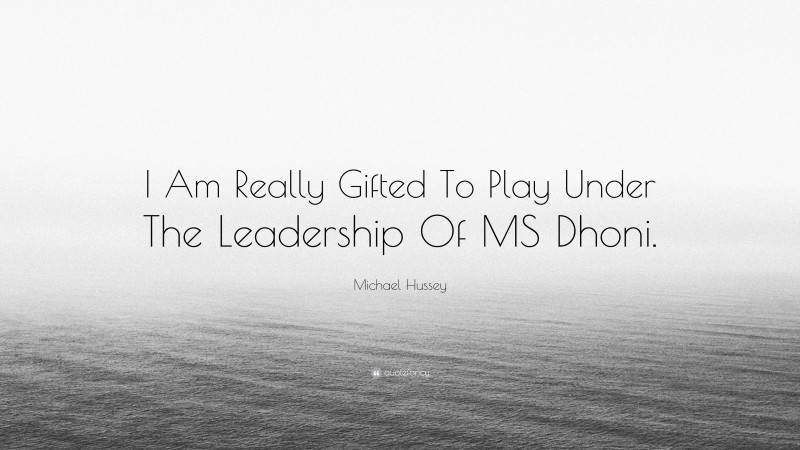 Michael Hussey Quote: “I Am Really Gifted To Play Under The Leadership Of MS Dhoni.”
