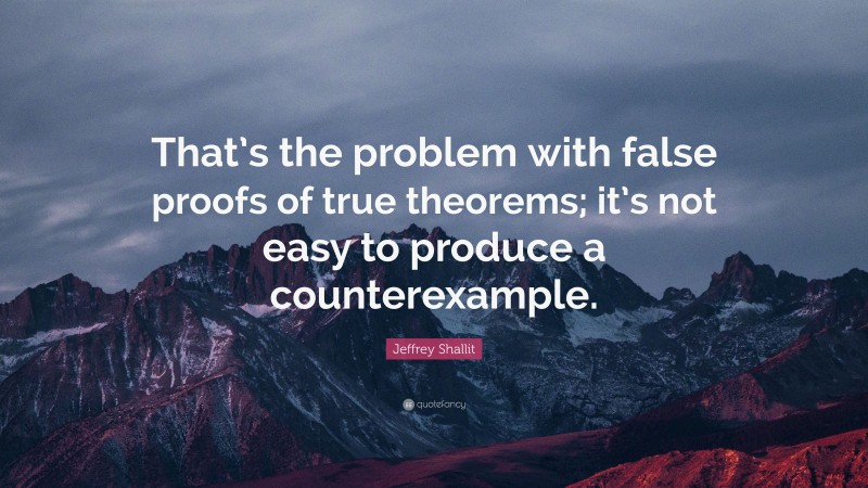Jeffrey Shallit Quote: “That’s the problem with false proofs of true theorems; it’s not easy to produce a counterexample.”