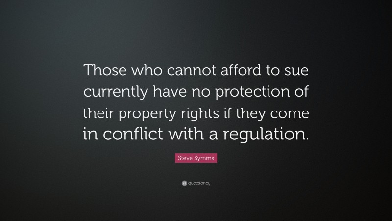 Steve Symms Quote: “Those who cannot afford to sue currently have no protection of their property rights if they come in conflict with a regulation.”