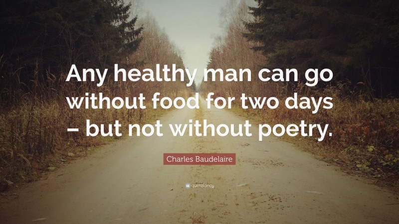 Charles Baudelaire Quote: “Any healthy man can go without food for two days – but not without poetry.”