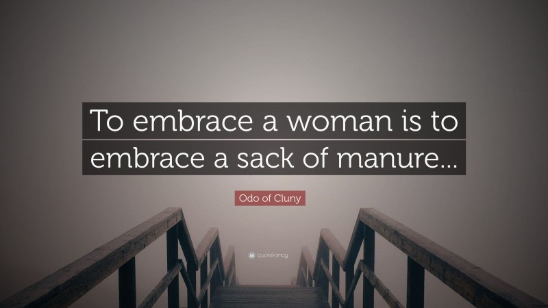 Odo of Cluny Quote: “To embrace a woman is to embrace a sack of manure...”