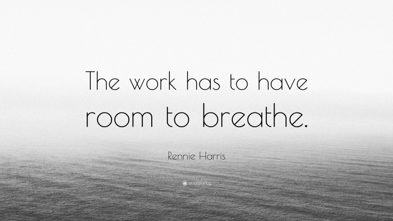 Rennie Harris Quote: “The work has to have room to breathe.”