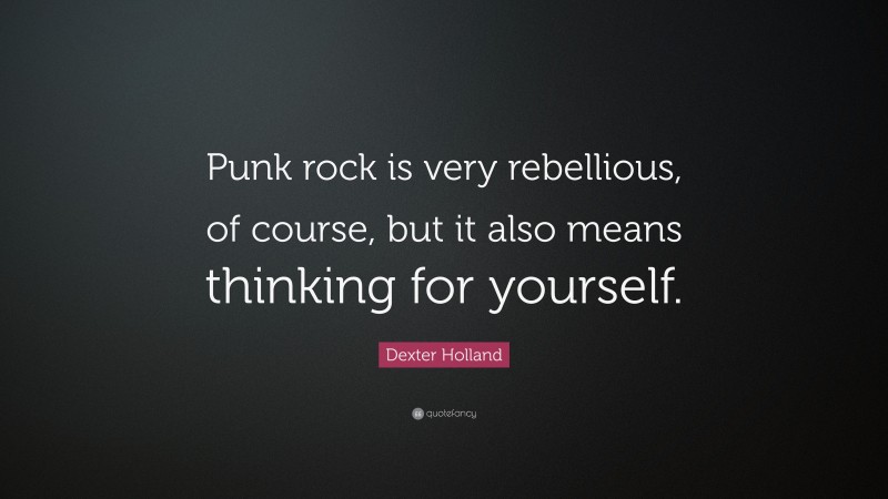 Dexter Holland Quote: “Punk rock is very rebellious, of course, but it also means thinking for yourself.”