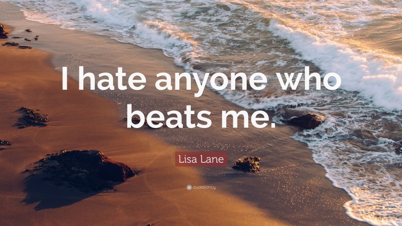Lisa Lane Quote: “I hate anyone who beats me.”