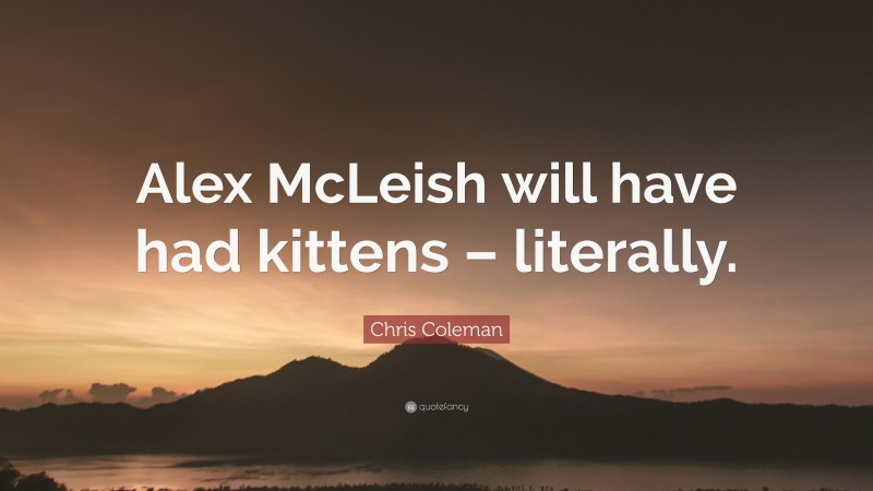 Chris Coleman Quote: “Alex McLeish will have had kittens – literally.”
