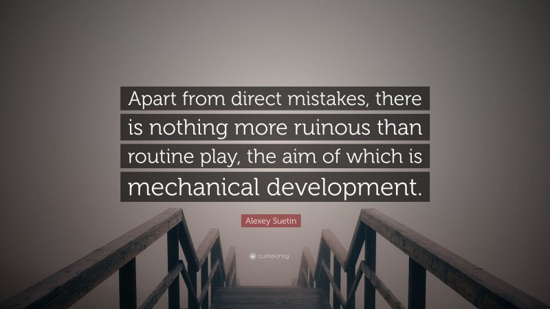 Alexey Suetin Quote: “Apart from direct mistakes, there is nothing more ruinous than routine play, the aim of which is mechanical development.”