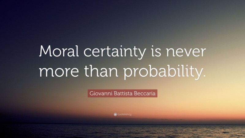 Giovanni Battista Beccaria Quote: “Moral certainty is never more than probability.”
