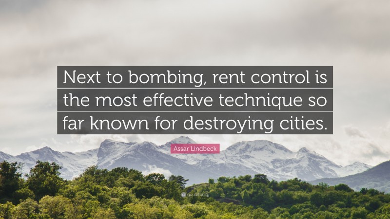 Assar Lindbeck Quote: “Next to bombing, rent control is the most effective technique so far known for destroying cities.”