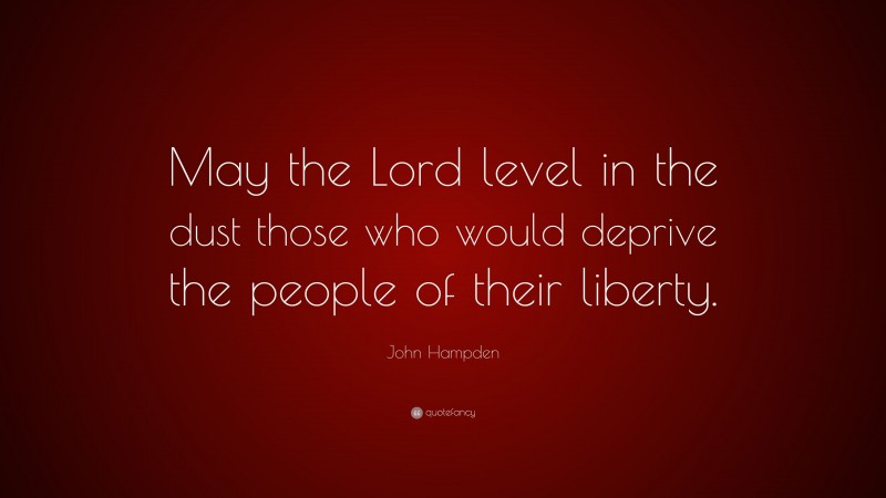 John Hampden Quote: “May the Lord level in the dust those who would deprive the people of their liberty.”
