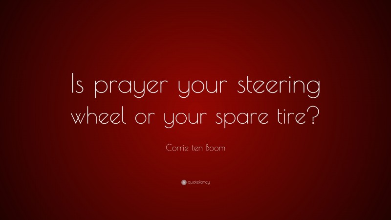 Corrie ten Boom Quote: “Is prayer your steering wheel or your spare tire?”