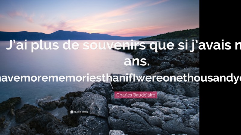 Charles Baudelaire Quote: “J’ai plus de souvenirs que si j’avais mille ans. IhavemorememoriesthanifIwereonethousandyearsold.”