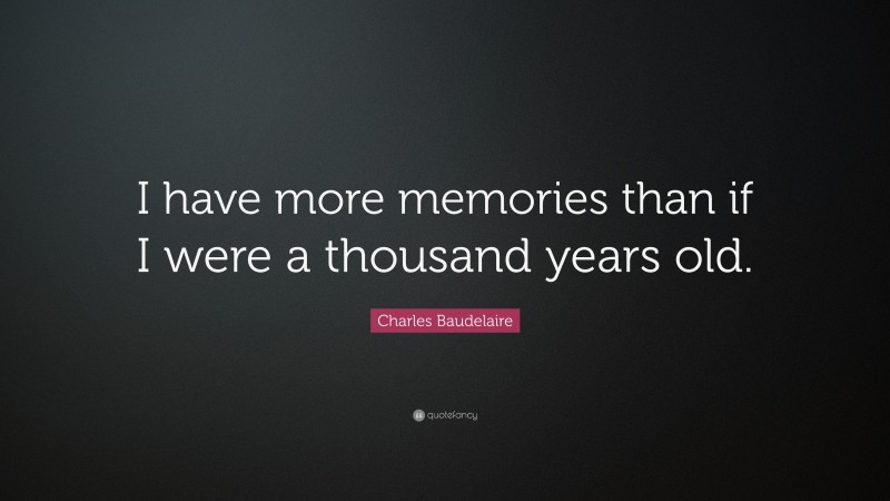 Charles Baudelaire Quote: “I have more memories than if I were a thousand years old.”