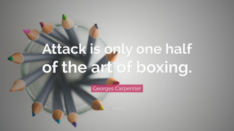 Georges Carpentier Quote: “Attack is only one half of the art of boxing.”