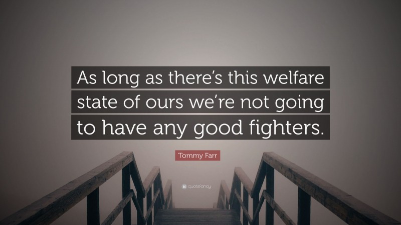 Tommy Farr Quote: “As long as there’s this welfare state of ours we’re not going to have any good fighters.”