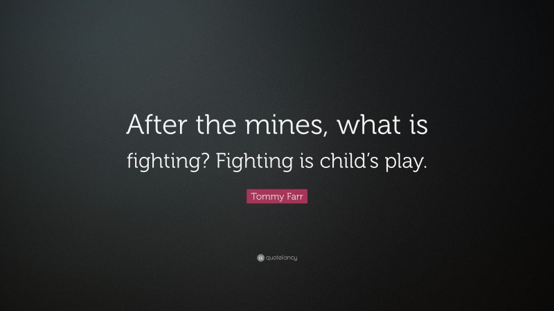 Tommy Farr Quote: “After the mines, what is fighting? Fighting is child’s play.”