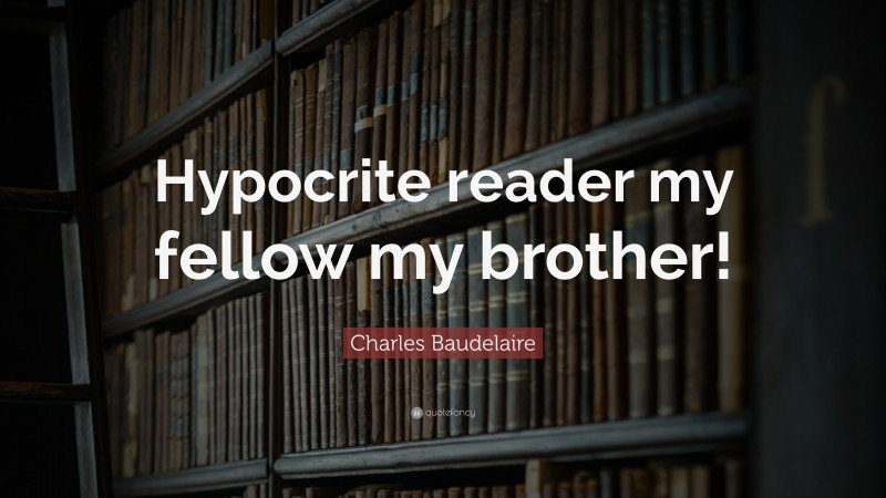 Charles Baudelaire Quote: “Hypocrite reader my fellow my brother!”