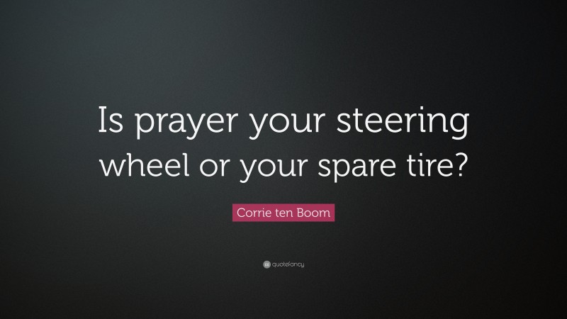 Corrie ten Boom Quote: “Is prayer your steering wheel or your spare tire?”