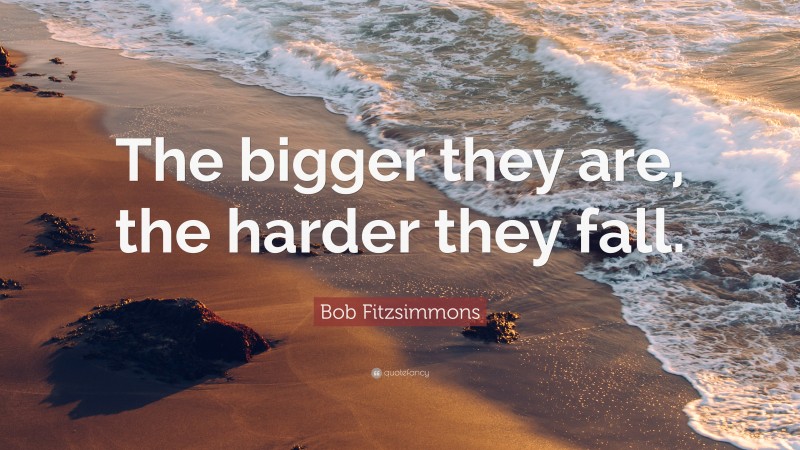 Bob Fitzsimmons Quote: “The bigger they are, the harder they fall.”