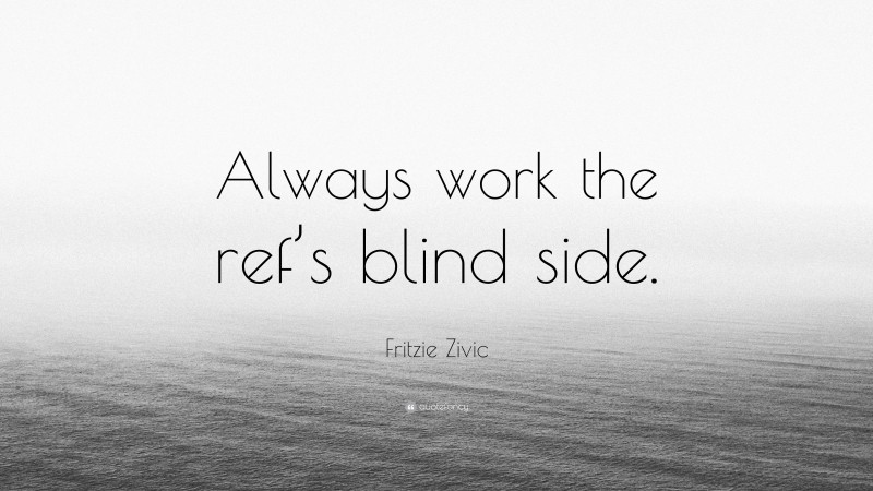 Fritzie Zivic Quote: “Always work the ref’s blind side.”