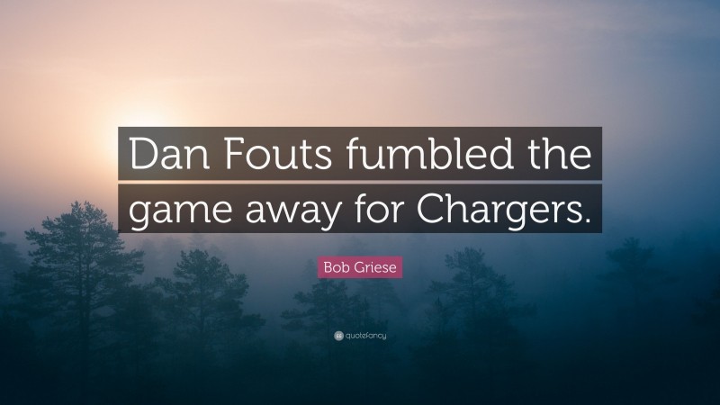 Bob Griese Quote: “Dan Fouts fumbled the game away for Chargers.”