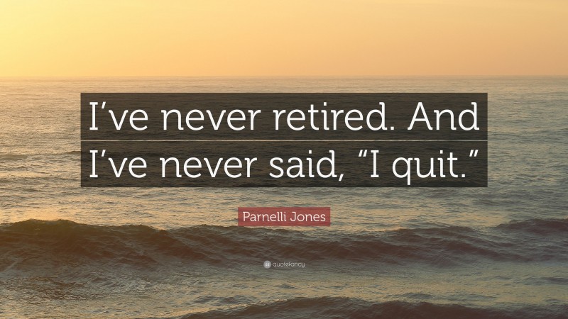 Parnelli Jones Quote: “i’ve Never Retired. And I’ve Never Said, “i Quit.””