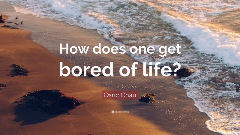 Osric Chau Quote: “How does one get bored of life?”