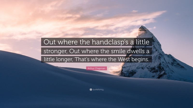 Arthur Chapman Quote: “Out where the handclasp’s a little stronger, Out where the smile dwells a little longer, That’s where the West begins.”