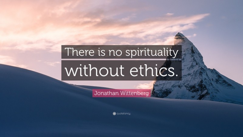 Jonathan Wittenberg Quote: “There is no spirituality without ethics.”