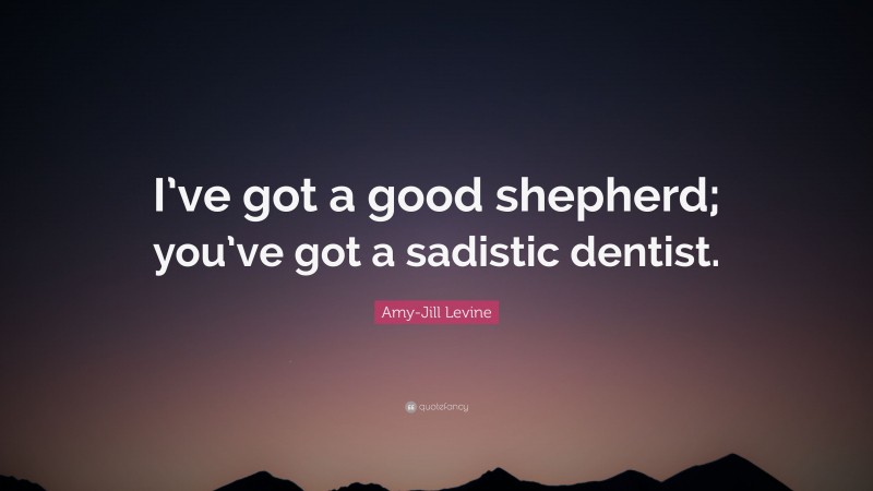 Amy-Jill Levine Quote: “I’ve got a good shepherd; you’ve got a sadistic dentist.”