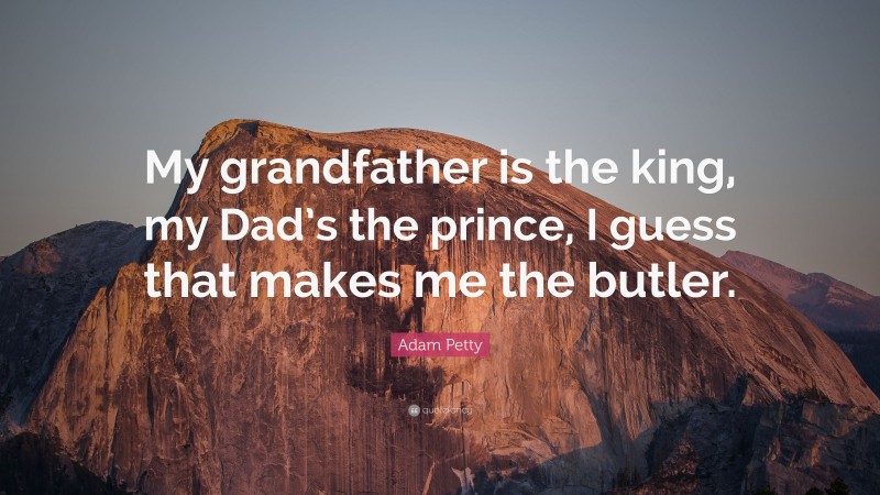 Adam Petty Quote: “My grandfather is the king, my Dad’s the prince, I guess that makes me the butler.”