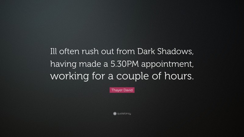 Thayer David Quote: “Ill often rush out from Dark Shadows, having made a 5.30PM appointment, working for a couple of hours.”