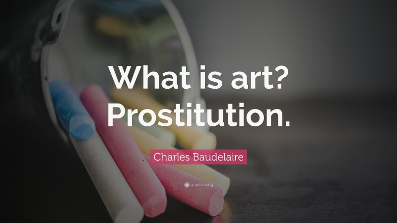 Charles Baudelaire Quote: “What is art? Prostitution.”